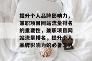 提升个人品牌影响力,兼职项目网站流量排名的重要性,兼职项目网站流量排名,提升个人品牌影响力的必备工具 提升个人品牌影响力,兼职项目网站流量排名的重要性,兼职项目网站流量排名,提升个人品牌影响力的必备工具