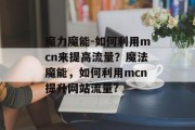 魔力魔能-如何利用mcn来提高流量？魔法魔能，如何利用mcn提升网站流量?
