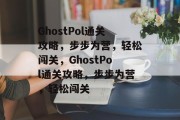 GhostPol通关攻略，步步为营，轻松闯关，GhostPol通关攻略，步步为营，轻松闯关