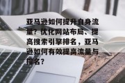 亚马逊如何提升自身流量?优化网站布局、提高搜索引擎排名,亚马逊如何有效提高流量与排名? 亚马逊如何提升自身流量?优化网站布局、提高搜索引擎排名,亚马逊如何有效提高流量与排名?
