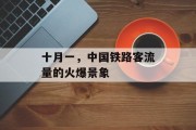 十月一,中国铁路客流量的火爆景象 十月一,中国铁路客流量的火爆景象