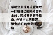 帮助企业提升流量兼职—打造自己的网络营销金站,网络营销新手指南: 创建个人网络营销金站的10步必经之路 帮助企业提升流量兼职—打造自己的网络营销金站,网络营销新手指南: 创建个人网络营销金站的10步必经之路