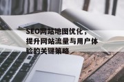 SEO网站地图优化,提升网站流量与用户体验的关键策略 SEO网站地图优化,提升网站流量与用户体验的关键策略