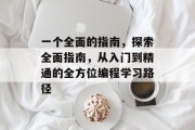 一个全面的指南,探索全面指南,从入门到精通的全方位编程学习路径 一个全面的指南,探索全面指南,从入门到精通的全方位编程学习路径