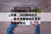 SEO网站推广与优化方案，SEO网站优化，提升流量和转化率的策略和技巧
