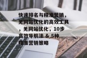 快速排名与精准营销,羌网站优化的高效工具,羌网站优化,10步高效导航法 & 5种精准营销策略 快速排名与精准营销,羌网站优化的高效工具,羌网站优化,10步高效导航法 & 5种精准营销策略