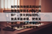 如何有效地提高网站的搜索引擎排名和用户体验?,优化网站结构、提高页面速度、使用关键词、创建高质量的内容、提升外链建设等。 如何有效地提高网站的搜索引擎排名和用户体验?,优化网站结构、提高页面速度、使用关键词、创建高质量的内容、提升外链建设等。