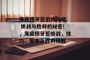 海底捞牙签游戏攻略: 挑战与胜利的秘密!,海底捞牙签挑战,技巧、策略及胜利秘籍 海底捞牙签游戏攻略: 挑战与胜利的秘密!,海底捞牙签挑战,技巧、策略及胜利秘籍