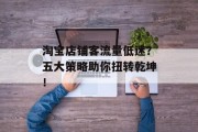 淘宝店铺客流量低迷?五大策略助你扭转乾坤! 淘宝店铺客流量低迷?五大策略助你扭转乾坤!