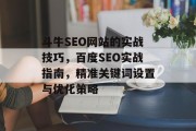 斗牛SEO网站的实战技巧,百度SEO实战指南,精准关键词设置与优化策略 斗牛SEO网站的实战技巧,百度SEO实战指南,精准关键词设置与优化策略