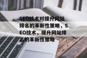 SEO技术对提升网站排名的革新性策略，SEO技术，提升网站排名的革新性策略