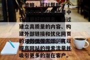 SEO（搜索引擎优化）是一种有效的网络推广策略，可以帮助一个网站在搜索引擎结果中获得更好的排名。通过建立高质量的内容、构建外部链接和优化网页的元数据等方法，可以提高网站的搜索流量并吸引更多的潜在客户。，SEO策略，提升网站排名与流量