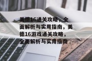 美德16通关攻略,全面解析与实用指南,美德16游戏通关攻略,全面解析与实用指南 美德16通关攻略,全面解析与实用指南,美德16游戏通关攻略,全面解析与实用指南