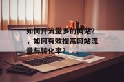 如何开流量多的网站?,如何有效提高网站流量与转化率? 如何开流量多的网站?,如何有效提高网站流量与转化率?