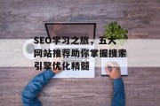 SEO学习之旅,五大网站推荐助你掌握搜索引擎优化精髓 SEO学习之旅,五大网站推荐助你掌握搜索引擎优化精髓
