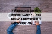 互联网普及带来的网民流量提升与优化,互联网普及下网民流量提升与优化趋势分析 互联网普及带来的网民流量提升与优化,互联网普及下网民流量提升与优化趋势分析