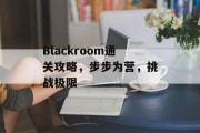 Blackroom通关攻略,步步为营,挑战极限 Blackroom通关攻略,步步为营,挑战极限