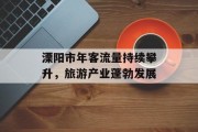 溧阳市年客流量持续攀升,旅游产业蓬勃发展 溧阳市年客流量持续攀升,旅游产业蓬勃发展