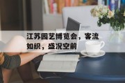 江苏园艺博览会,客流如织,盛况空前 江苏园艺博览会,客流如织,盛况空前