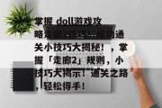 掌握 doll游戏攻略走廊2技巧!成功通关小技巧大揭秘!,掌握「走廊2」规则,小技巧大揭示!通关之路,轻松得手! 掌握 doll游戏攻略走廊2技巧!成功通关小技巧大揭秘!,掌握「走廊2」规则,小技巧大揭示!通关之路,轻松得手!