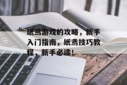 纸鸢游戏的攻略，新手入门指南，纸鸢技巧教程，新手必读！