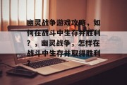 幽灵战争游戏攻略，如何在战斗中生存并胜利？，幽灵战争，怎样在战斗中生存并取得胜利?