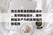 优化效率高的网站设计,高效网站设计,提升网站生产力的关键技巧和实践 优化效率高的网站设计,高效网站设计,提升网站生产力的关键技巧和实践