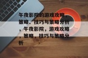 午夜影院的游戏攻略，策略、技巧与策略分析，午夜影院，游戏攻略，策略，技巧与策略分析