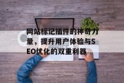 网站标记插件的神奇力量,提升用户体验与SEO优化的双重利器 网站标记插件的神奇力量,提升用户体验与SEO优化的双重利器