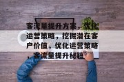 客流量提升方案，优化运营策略，挖掘潜在客户价值，优化运营策略，客流量提升秘籍