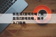 熊出没Z游戏攻略,熊出没Z游戏攻略,新手入门指南