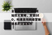全面解读常德SEO网站优化策略，常德SEO，构建高效网络营销体系的全面解析