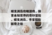 蜈支洲岛攻略游戏，探索未知世界的奇妙冒险，蜈支洲岛，寻宝探险新奇之旅