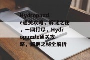 Hydropuzzle通关攻略,解谜之秘,一网打尽,Hydropuzzle通关攻略,解谜之秘全解析 Hydropuzzle通关攻略,解谜之秘,一网打尽,Hydropuzzle通关攻略,解谜之秘全解析