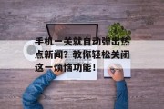 手机一关就自动弹出热点新闻？教你轻松关闭这一烦恼功能！