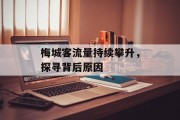 梅城客流量持续攀升,探寻背后原因 梅城客流量持续攀升,探寻背后原因