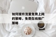 如何提升流量免费上网的策略,免费在线推广策略