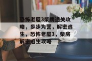 恐怖老屋3柴房通关攻略,步步为营,解密逃生,恐怖老屋3,柴房解密逃生攻略 恐怖老屋3柴房通关攻略,步步为营,解密逃生,恐怖老屋3,柴房解密逃生攻略