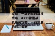 4399雷霆战机通关攻略，一战到底的战斗策略，4399雷霆战机通关攻略，一战到底的战斗策略