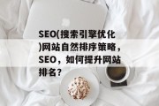 SEO(搜索引擎优化)网站自然排序策略,SEO,如何提升网站排名? SEO(搜索引擎优化)网站自然排序策略,SEO,如何提升网站排名?