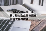 宁波SEO网站推广工具,助力企业高效提升网站流量与排名 宁波SEO网站推广工具,助力企业高效提升网站流量与排名