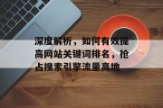 深度解析,如何有效提高网站关键词排名,抢占搜索引擎流量高地 深度解析,如何有效提高网站关键词排名,抢占搜索引擎流量高地