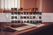 攻略 x愿——一个适合所有玩家的策略网络游戏,攻略大公开,全部攻略让小伙伴们爽翻天! 攻略 x愿——一个适合所有玩家的策略网络游戏,攻略大公开,全部攻略让小伙伴们爽翻天!