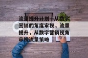 流量提升计划—从数字营销的角度审视，流量提升，从数字营销视角审视流量策略