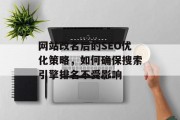 网站改名后的SEO优化策略,如何确保搜索引擎排名不受影响 网站改名后的SEO优化策略,如何确保搜索引擎排名不受影响