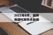 2021年8月,回顾我国时政热点新闻 2021年8月,回顾我国时政热点新闻