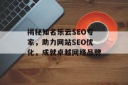揭秘知名乐云SEO专家,助力网站SEO优化,成就卓越网络品牌 揭秘知名乐云SEO专家,助力网站SEO优化,成就卓越网络品牌