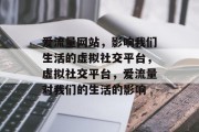爱流量网站,影响我们生活的虚拟社交平台,虚拟社交平台,爱流量对我们的生活的影响 爱流量网站,影响我们生活的虚拟社交平台,虚拟社交平台,爱流量对我们的生活的影响