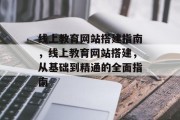 线上教育网站搭建指南,线上教育网站搭建,从基础到精通的全面指南 线上教育网站搭建指南,线上教育网站搭建,从基础到精通的全面指南