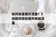 如何快速提升流量?5招教你轻松提升网站流量 如何快速提升流量?5招教你轻松提升网站流量